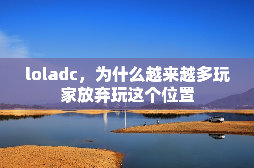 loladc，为什么越来越多玩家放弃玩这个位置