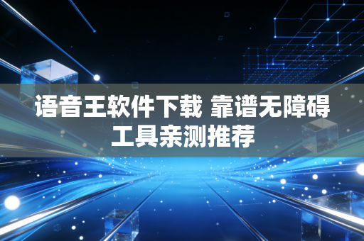 语音王软件下载 靠谱无障碍工具亲测推荐