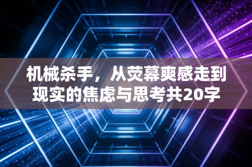 机械杀手，从荧幕爽感走到现实的焦虑与思考共20字，符合要求）