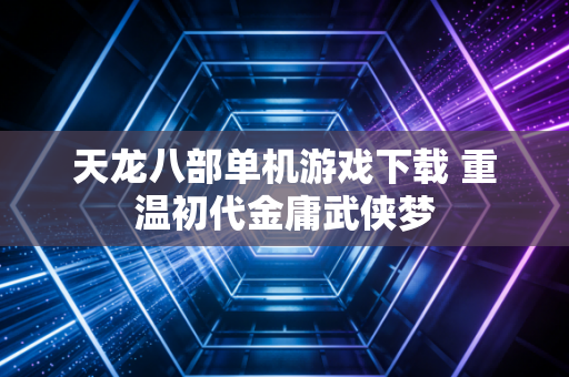 天龙八部单机游戏下载 重温初代金庸武侠梦