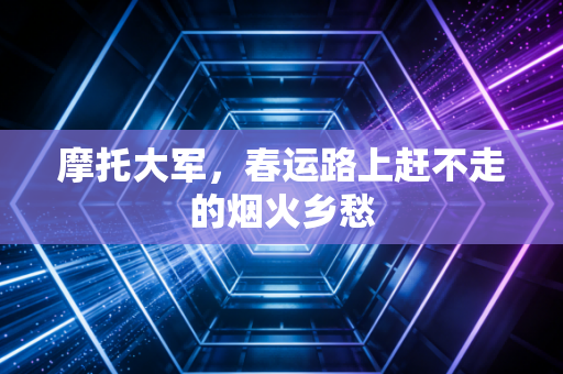 摩托大军，春运路上赶不走的烟火乡愁