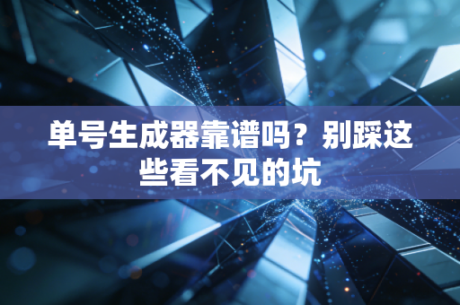 单号生成器靠谱吗？别踩这些看不见的坑