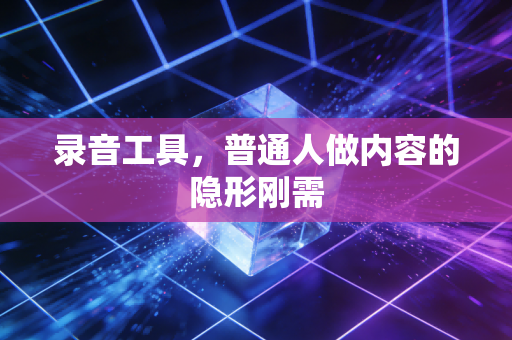 录音工具，普通人做内容的隐形刚需