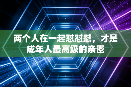 两个人在一起怼怼怼，才是成年人最高级的亲密