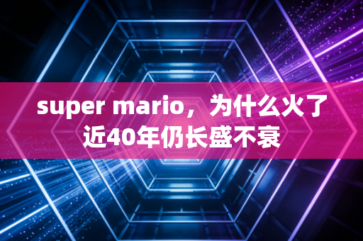 super mario，为什么火了近40年仍长盛不衰