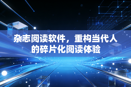 杂志阅读软件，重构当代人的碎片化阅读体验