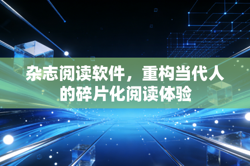 杂志阅读软件，重构当代人的碎片化阅读体验