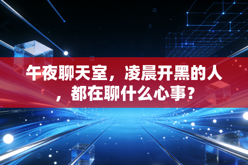 午夜聊天室，凌晨开黑的人，都在聊什么心事？