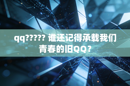 qq????? 谁还记得承载我们青春的旧QQ？
