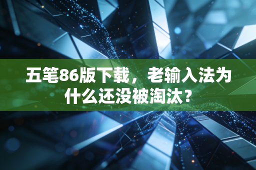 五笔86版下载，老输入法为什么还没被淘汰？