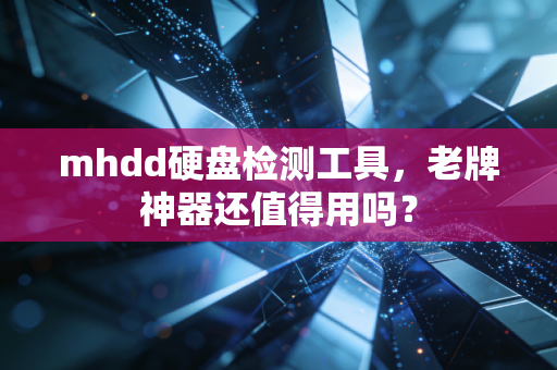 mhdd硬盘检测工具，老牌神器还值得用吗？