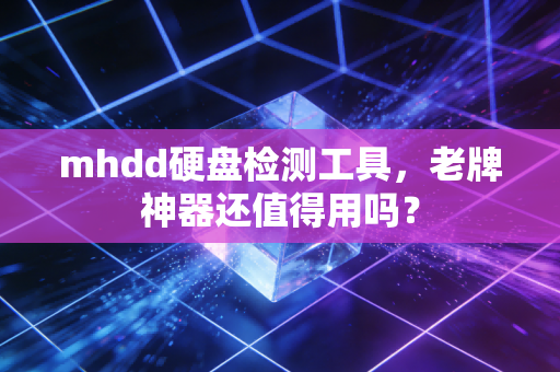 mhdd硬盘检测工具，老牌神器还值得用吗？