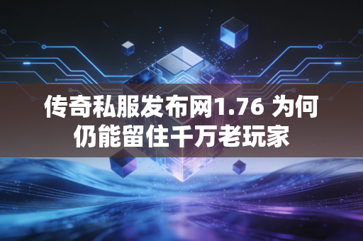 传奇私服发布网1.76 为何仍能留住千万老玩家