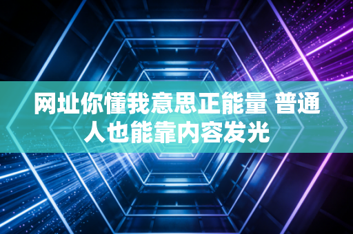 网址你懂我意思正能量 普通人也能靠内容发光
