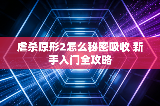 虐杀原形2怎么秘密吸收 新手入门全攻略