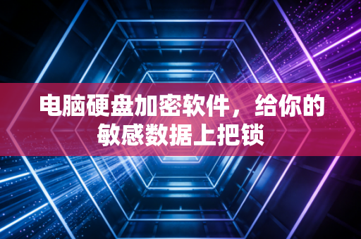 电脑硬盘加密软件，给你的敏感数据上把锁