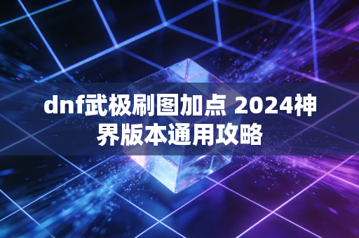dnf武极刷图加点 2024神界版本通用攻略