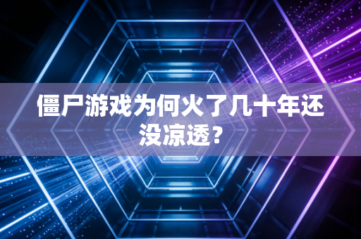 僵尸游戏为何火了几十年还没凉透？