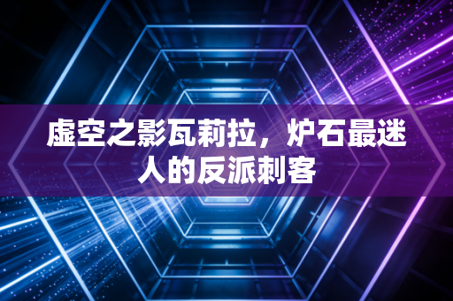 虚空之影瓦莉拉，炉石最迷人的反派刺客