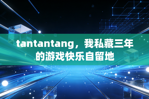 tantantang，我私藏三年的游戏快乐自留地