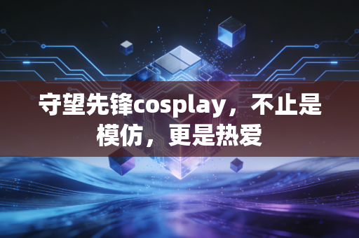 守望先锋cosplay，不止是模仿，更是热爱
