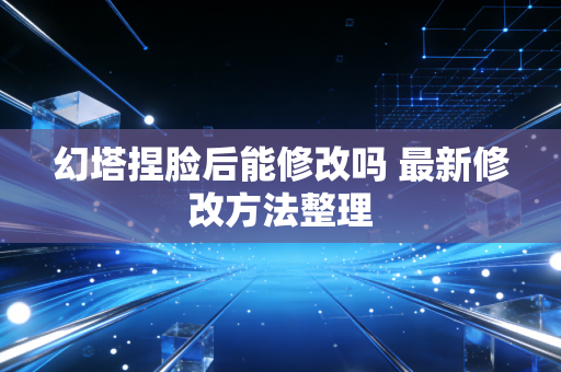 幻塔捏脸后能修改吗 最新修改方法整理