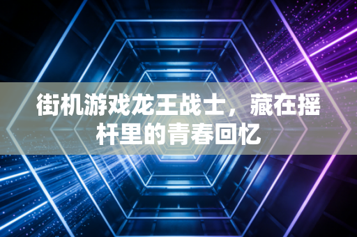街机游戏龙王战士，藏在摇杆里的青春回忆