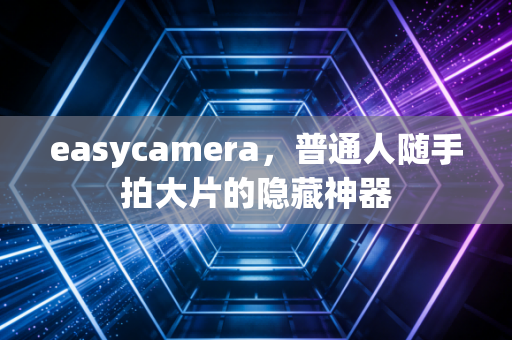 easycamera，普通人随手拍大片的隐藏神器