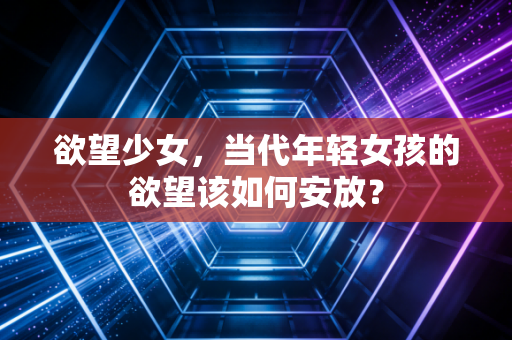 欲望少女，当代年轻女孩的欲望该如何安放？