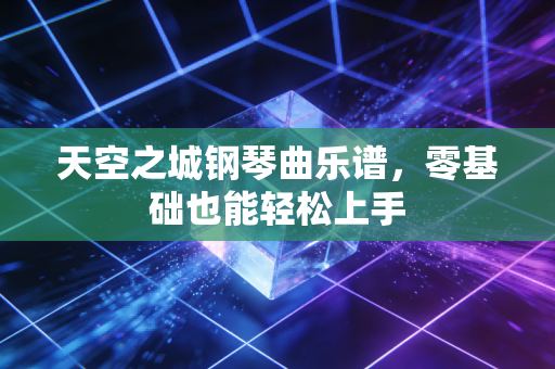 天空之城钢琴曲乐谱，零基础也能轻松上手
