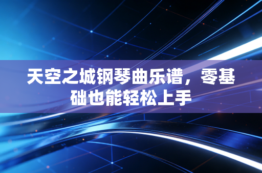 天空之城钢琴曲乐谱，零基础也能轻松上手
