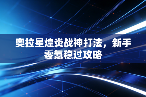 奥拉星煌炎战神打法，新手零氪稳过攻略