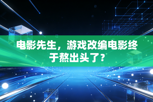 电影先生，游戏改编电影终于熬出头了？