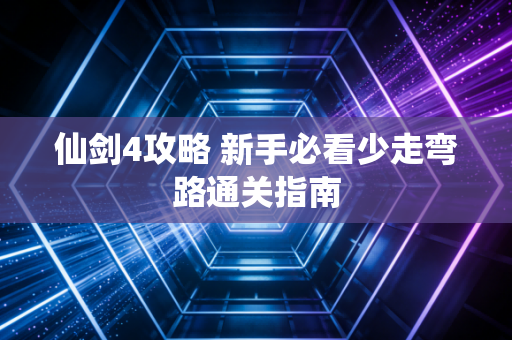 仙剑4攻略 新手必看少走弯路通关指南