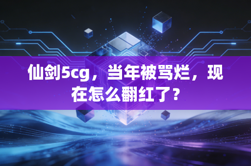 仙剑5cg，当年被骂烂，现在怎么翻红了？