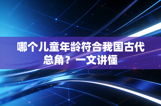 哪个儿童年龄符合我国古代总角？一文讲懂