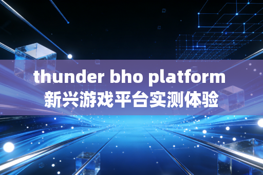 thunder bho platform 新兴游戏平台实测体验