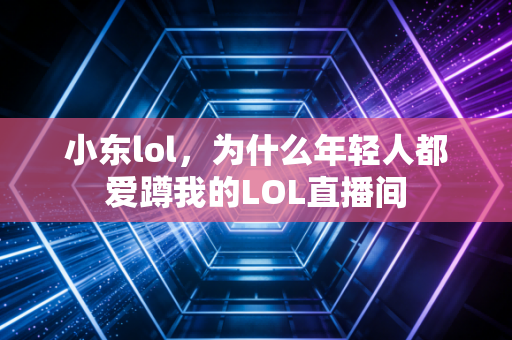 小东lol，为什么年轻人都爱蹲我的LOL直播间