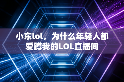 小东lol，为什么年轻人都爱蹲我的LOL直播间