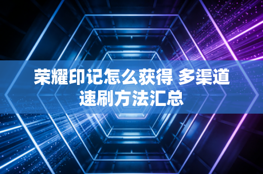 荣耀印记怎么获得 多渠道速刷方法汇总