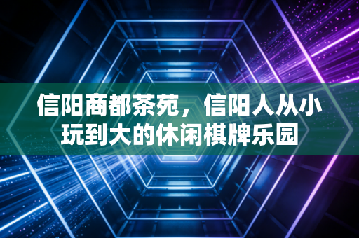 信阳商都茶苑，信阳人从小玩到大的休闲棋牌乐园