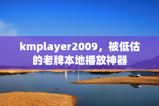 kmplayer2009，被低估的老牌本地播放神器