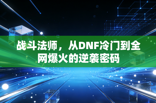 战斗法师，从DNF冷门到全网爆火的逆袭密码