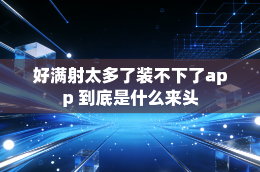 好满射太多了装不下了app 到底是什么来头