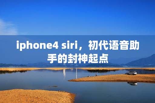 iphone4 siri,初代语音助手的封神起点