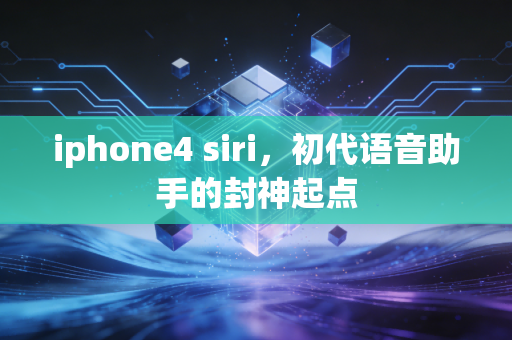 iphone4 siri,初代语音助手的封神起点