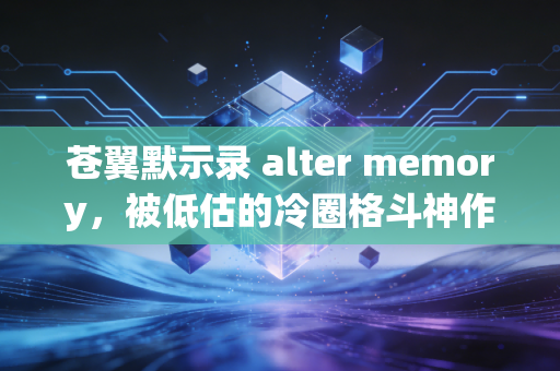 苍翼默示录 alter memory,被低估的冷圈格斗神作