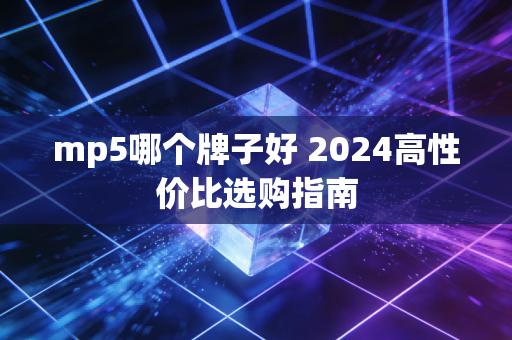 mp5哪个牌子好 2024高性价比选购指南