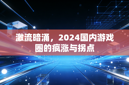 激流暗涌，2024国内游戏圈的疯涨与拐点