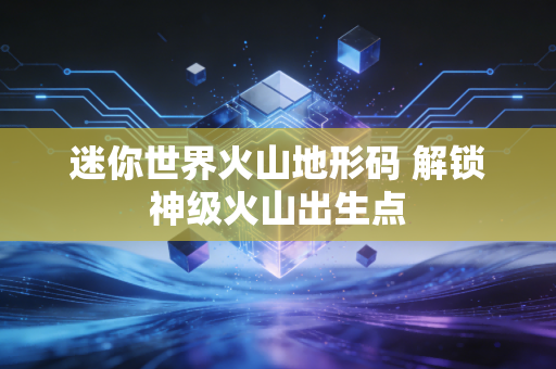 迷你世界火山地形码 解锁神级火山出生点